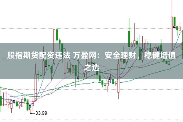 股指期货配资违法 万盈网：安全理财，稳健增值之选