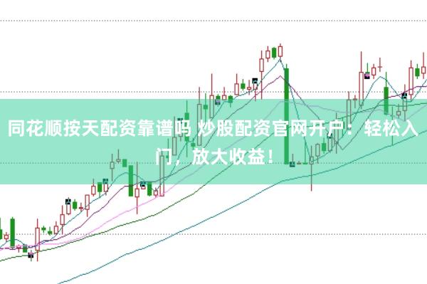 同花顺按天配资靠谱吗 炒股配资官网开户：轻松入门，放大收益！
