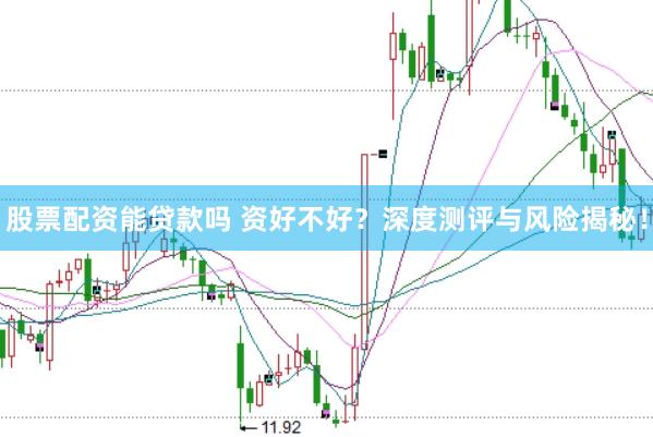 股票配资能贷款吗 资好不好？深度测评与风险揭秘！