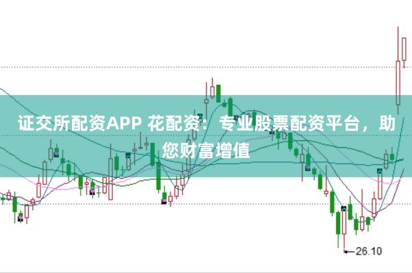 证交所配资APP 花配资：专业股票配资平台，助您财富增值