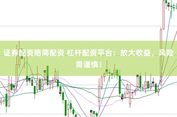 证券配资赂简配资 杠杆配资平台：放大收益，风险需谨慎！
