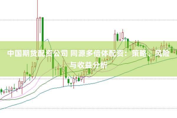 中国期货配资公司 同源多倍体配资：策略、风险与收益分析