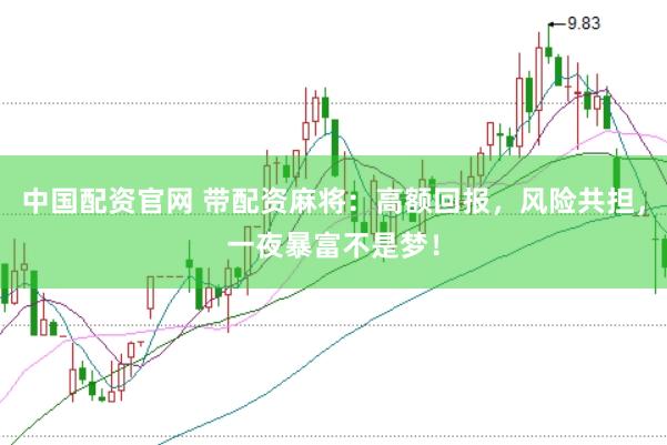 中国配资官网 带配资麻将：高额回报，风险共担，一夜暴富不是梦！