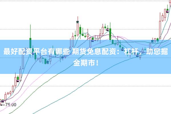 最好配资平台有哪些 期货免息配资：杠杆，助您掘金期市！