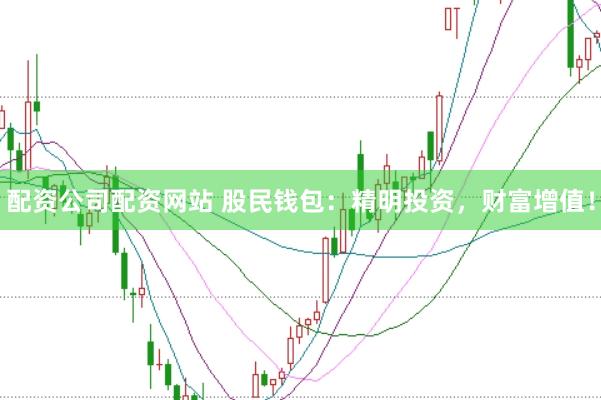 配资公司配资网站 股民钱包：精明投资，财富增值！