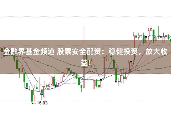 金融界基金频道 股票安全配资：稳健投资，放大收益！