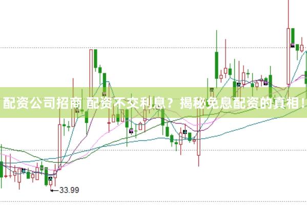 配资公司招商 配资不交利息？揭秘免息配资的真相！