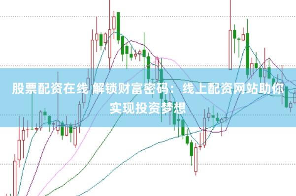 股票配资在线 解锁财富密码：线上配资网站助你实现投资梦想
