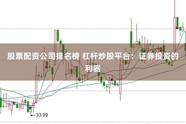 股票配资公司排名榜 杠杆炒股平台：证券投资的利器