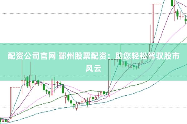 配资公司官网 鄞州股票配资：助您轻松驾驭股市风云