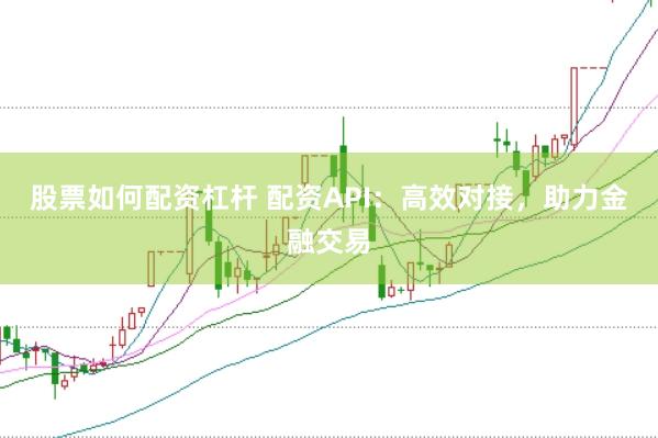 股票如何配资杠杆 配资API：高效对接，助力金融交易