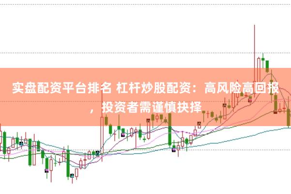 实盘配资平台排名 杠杆炒股配资：高风险高回报，投资者需谨慎抉择