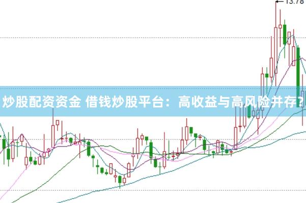 炒股配资资金 借钱炒股平台：高收益与高风险并存？