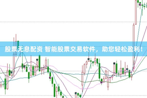 股票无息配资 智能股票交易软件，助您轻松盈利！