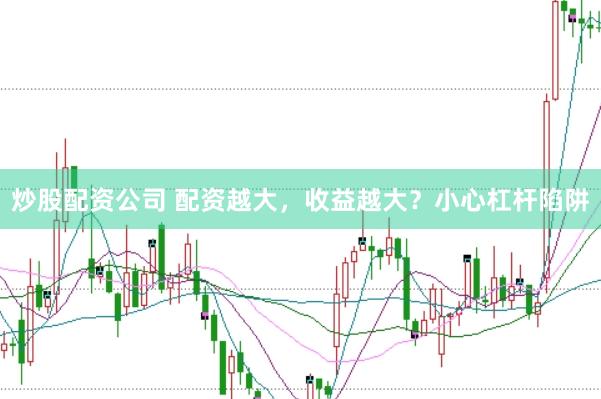 炒股配资公司 配资越大，收益越大？小心杠杆陷阱