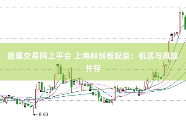 股票交易网上平台 上海科创板配资：机遇与风险并存