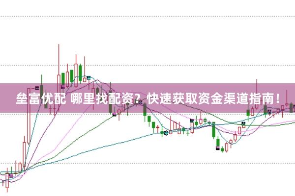 垒富优配 哪里找配资？快速获取资金渠道指南！