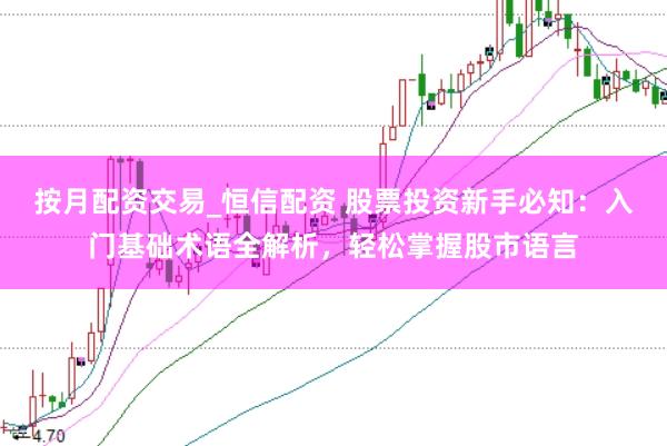 按月配资交易_恒信配资 股票投资新手必知：入门基础术语全解析，轻松掌握股市语言
