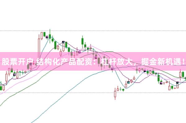 股票开户 结构化产品配资：杠杆放大，掘金新机遇！