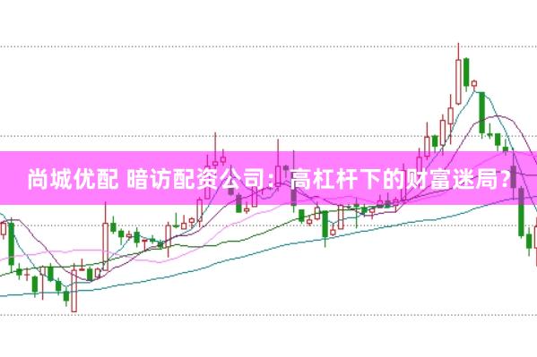 尚城优配 暗访配资公司：高杠杆下的财富迷局？