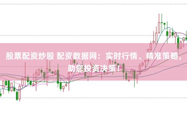 股票配资炒股 配资数据网：实时行情、精准策略，助您投资决策！