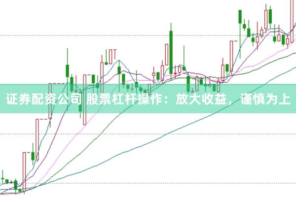 证券配资公司 股票杠杆操作：放大收益，谨慎为上