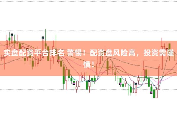 实盘配资平台排名 警惕!配资盘风险高,投资需谨慎!