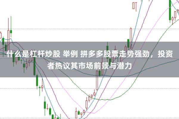 什么是杠杆炒股 举例 拼多多股票走势强劲,投资者热议其市场前景与潜力