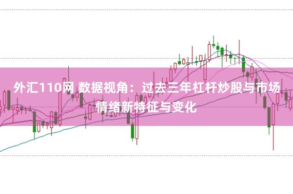 外汇110网 数据视角:过去三年杠杆炒股与市场情绪新特征与变化
