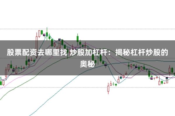 股票配资去哪里找 炒股加杠杆:揭秘杠杆炒股的奥秘