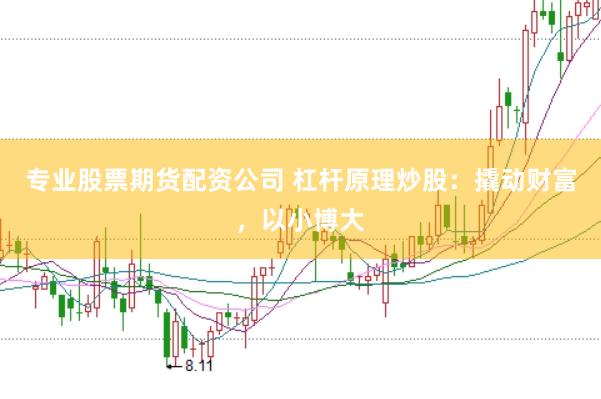 专业股票期货配资公司 杠杆原理炒股:撬动财富,以小博大