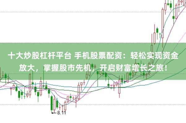 十大炒股杠杆平台 手机股票配资：轻松实现资金放大，掌握股市先机，开启财富增长之旅！