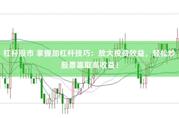 杠杆股市 掌握加杠杆技巧：放大投资效益，轻松炒股票赢取高收益！