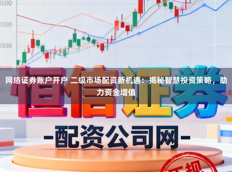 网络证券账户开户 二级市场配资新机遇:揭秘智慧投资策略,助力资金增值
