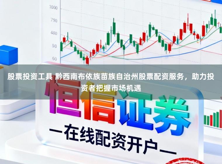 股票投资工具 黔西南布依族苗族自治州股票配资服务,助力投资者把握市场机遇