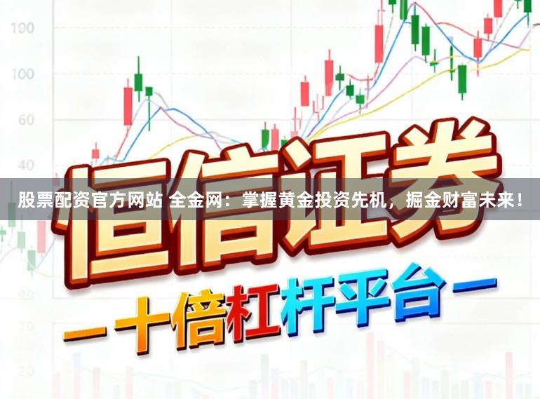 股票配资官方网站 全金网:掌握黄金投资先机,掘金财富未来!