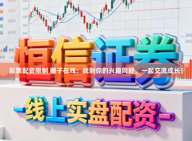 股票配资限制 圈子在线：找到你的兴趣同好，一起交流成长！