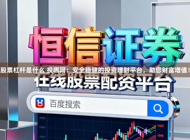 股票杠杆是什么 投哪网：安全稳健的投资理财平台，助您财富增值！