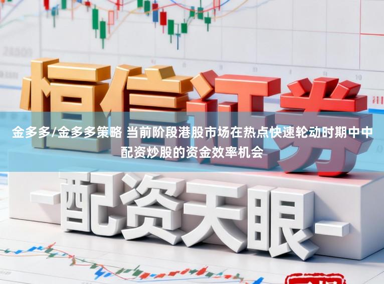 金多多/金多多策略 当前阶段港股市场在热点快速轮动时期中中配资炒股的资金效率机会
