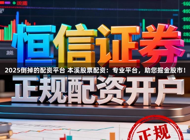 2025倒掉的配资平台 本溪股票配资：专业平台，助您掘金股市！