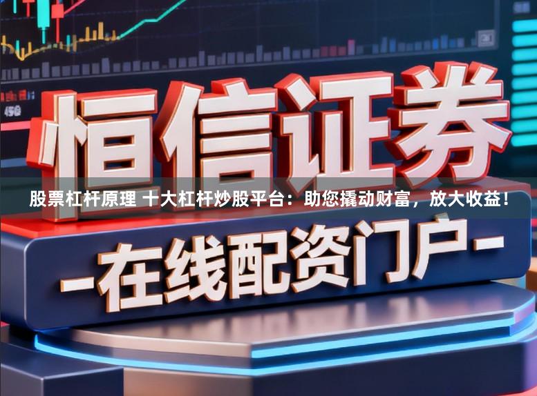 股票杠杆原理 十大杠杆炒股平台：助您撬动财富，放大收益！