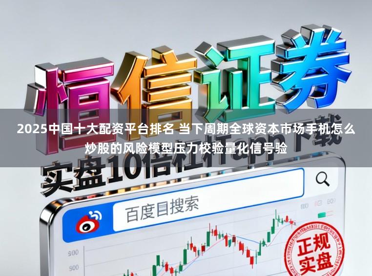 2025中国十大配资平台排名 当下周期全球资本市场手机怎么炒股的风险模型压力校验量化信号验