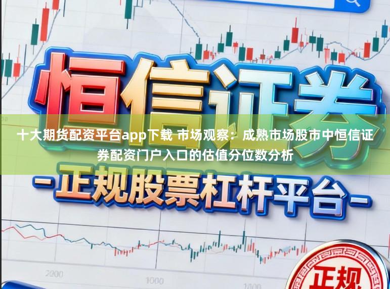 十大期货配资平台app下载 市场观察:成熟市场股市中恒信证券配资门户入口的估值分位数分析