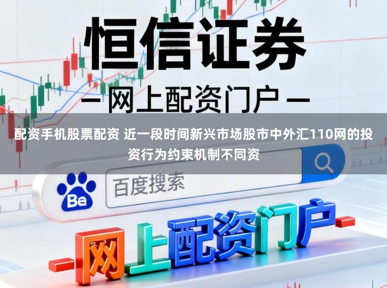 配资手机股票配资 近一段时间新兴市场股市中外汇110网的投资行为约束机制不同资