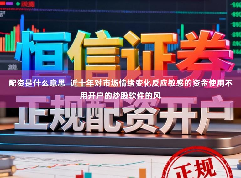 配资是什么意思  近十年对市场情绪变化反应敏感的资金使用不用开户的炒股软件的风