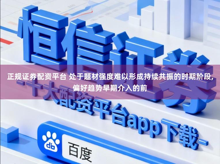 正规证券配资平台 处于题材强度难以形成持续共振的时期阶段，偏好趋势早期介入的前