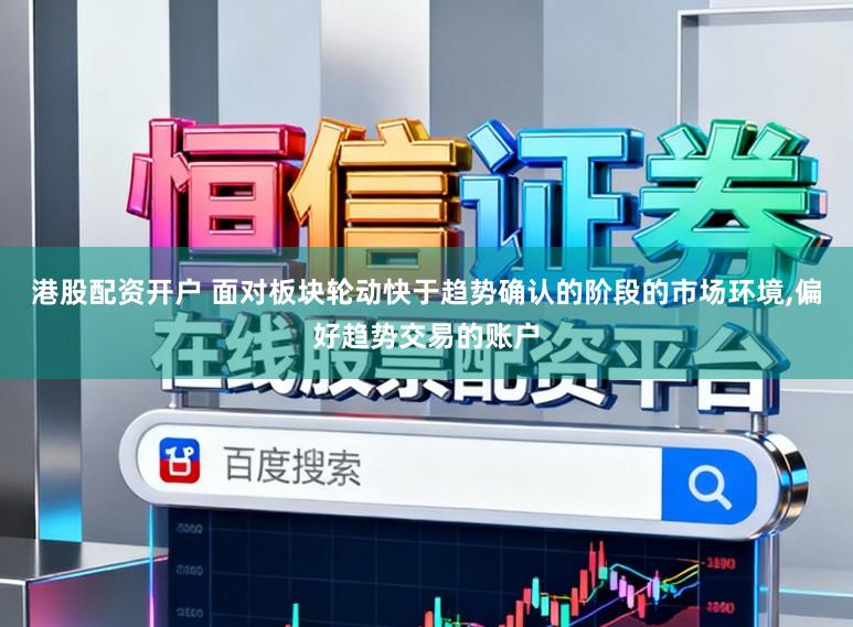 港股配资开户 面对板块轮动快于趋势确认的阶段的市场环境，偏好趋势交易的账户
