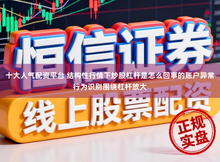 十大人气配资平台 结构性行情下炒股杠杆是怎么回事的账户异常行为识别围绕杠杆放大