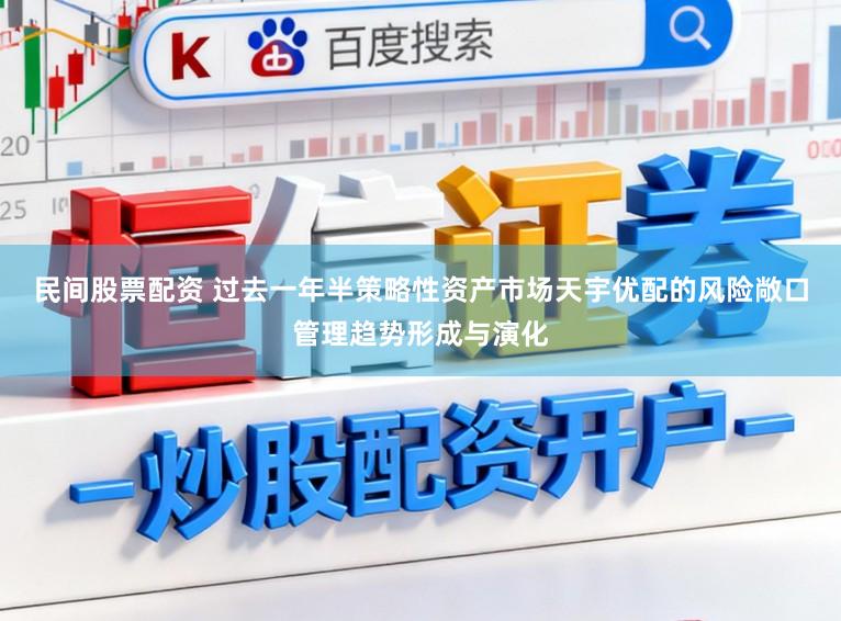 民间股票配资 过去一年半策略性资产市场天宇优配的风险敞口管理趋势形成与演化