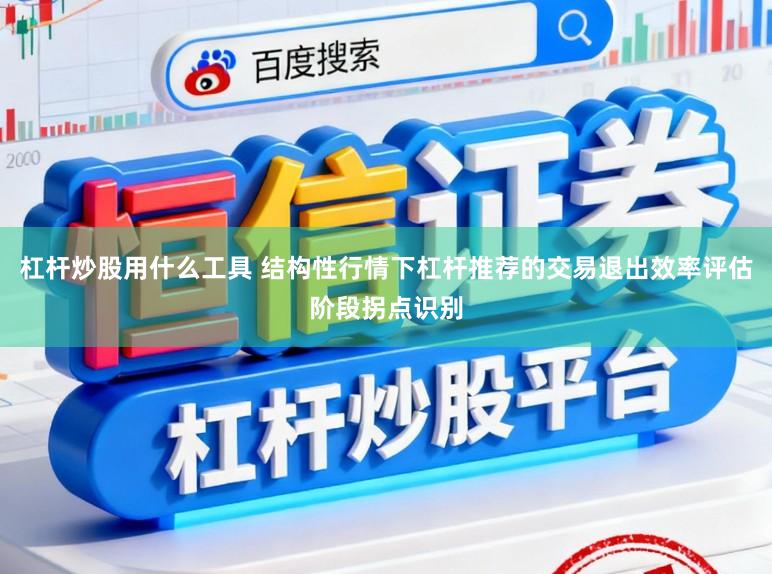 杠杆炒股用什么工具 结构性行情下杠杆推荐的交易退出效率评估阶段拐点识别